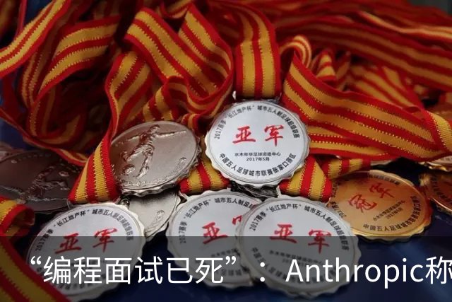 “编程面试已死”：Anthropic称AI时代编程题已无法筛选程序员