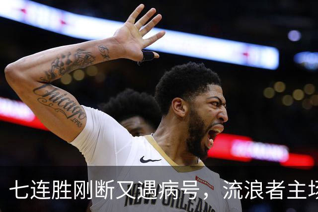 七连胜刚断又遇病号，流浪者主场能止住凯尔特人4分领跑吗？