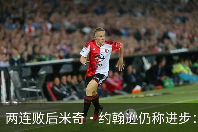两连败后米奇·约翰逊仍称进步：比赛习惯比第一场更好