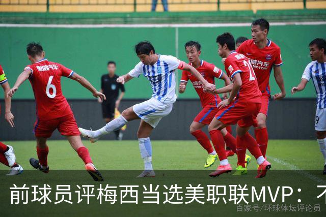 前球员评梅西当选美职联MVP：不选他连续第三次当选，那太愚蠢了