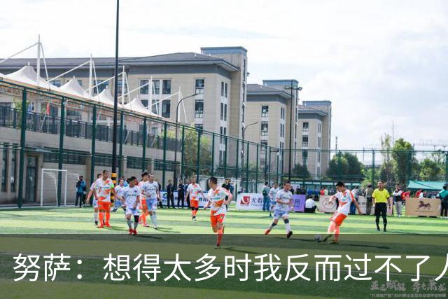 努萨：想得太多时我反而过不了人，凭本能踢球让我自由自在