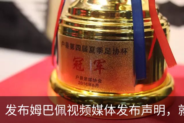 发布姆巴佩视频媒体发布声明，就不当行为向中国人民和球员致歉