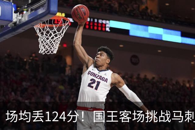 场均丢124分！国王客场挑战马刺，拉文29分也难救