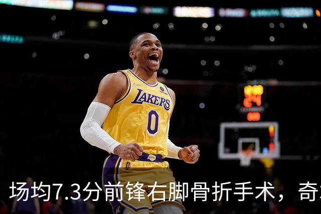 场均7.3分前锋右脚骨折手术，奇才盼他全明星前回归