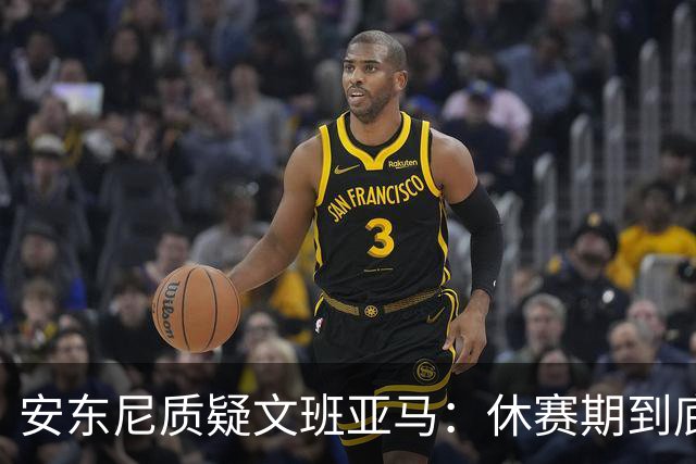安东尼质疑文班亚马：休赛期到底练了啥？没看到技术有进步