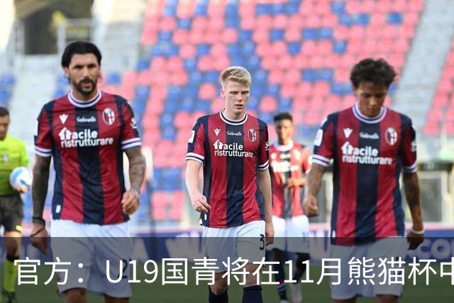 官方：U19国青将在11月熊猫杯中对阵韩国、越南、塔吉克斯坦