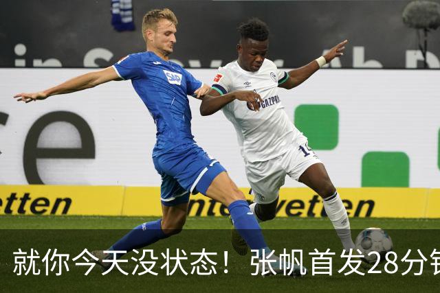 就你今天没状态！张帆首发28分钟 6中1仅拿2分&还有3失误