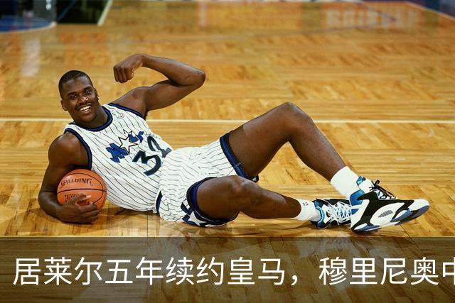 居莱尔五年续约皇马，穆里尼奥中场豪赌隐忧