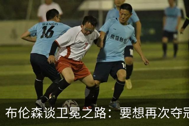 布伦森谈卫冕之路：要想再次夺冠 必须像从未夺冠那样去努力