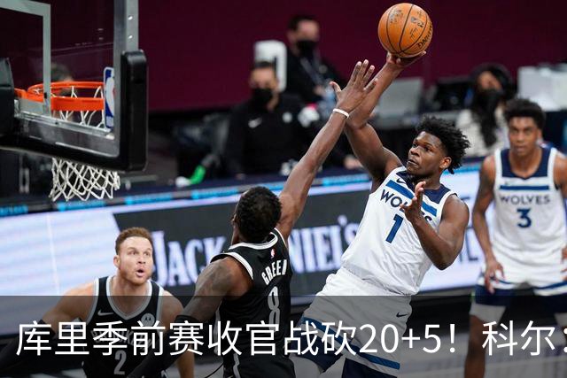 库里季前赛收官战砍20+5！科尔：他在逐渐恢复状态