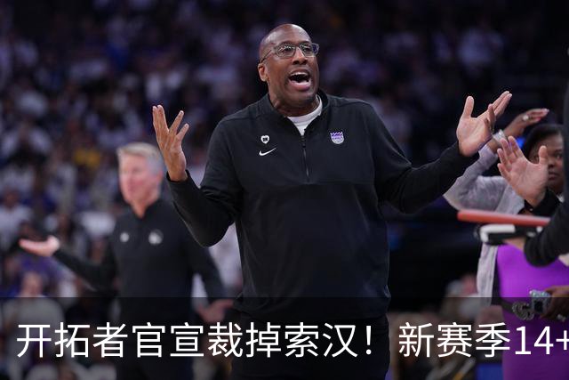开拓者官宣裁掉索汉！新赛季14+3阵容出炉：锋线替补深度更差了