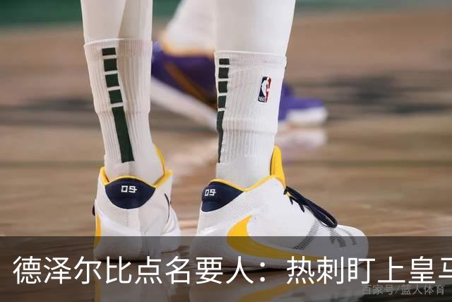 德泽尔比点名要人：热刺盯上皇马前锋，还想挖国米老臣