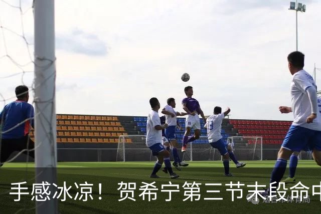 手感冰凉！贺希宁第三节末段命中三分 打破个人本场得分荒