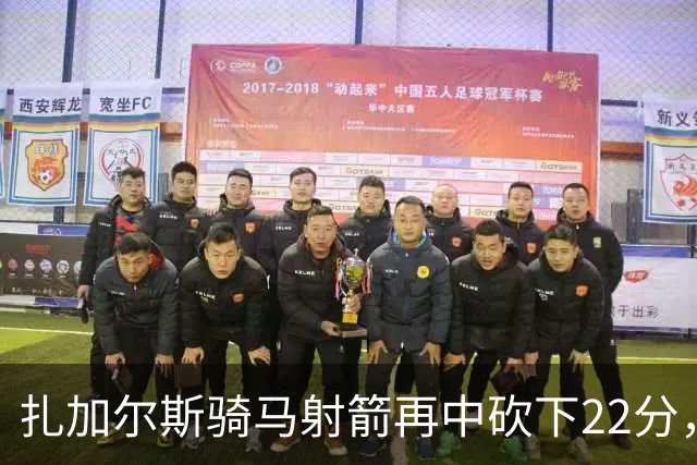 扎加尔斯骑马射箭再中砍下22分，浙江已领先山东20分