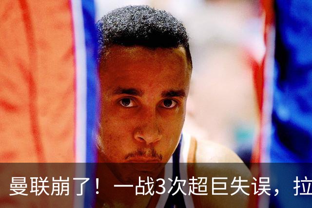 曼联崩了！一战3次超巨失误，拉门斯送空门，卡里克欲哭无泪