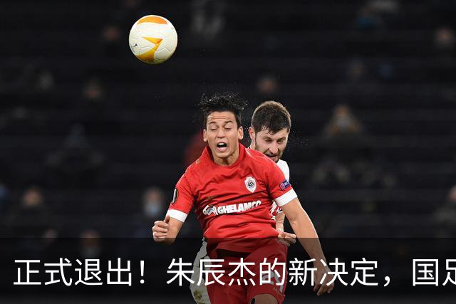 正式退出！朱辰杰的新决定，国足批准，邵佳一感到遗憾