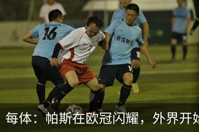 每体：帕斯在欧冠闪耀，外界开始质疑皇马放走他的决定