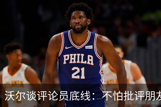 沃尔谈评论员底线：不怕批评朋友，工作是帮球员变好