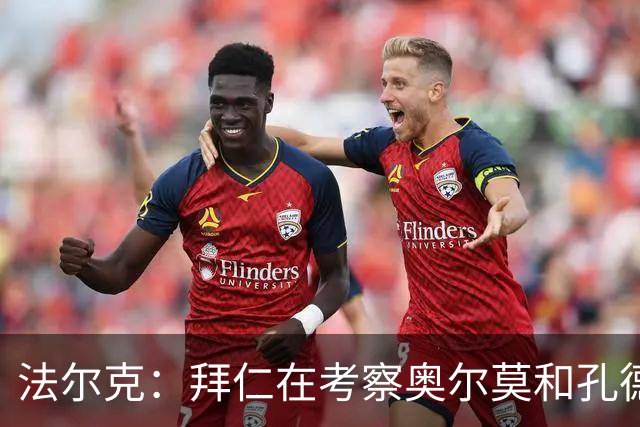 法尔克：拜仁在考察奥尔莫和孔德，但一月不存在转会可能