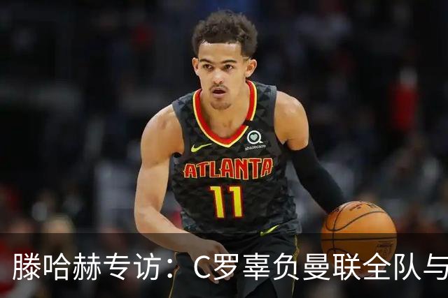 滕哈赫专访：C罗辜负曼联全队与我 都为他创造机会但C罗不跑