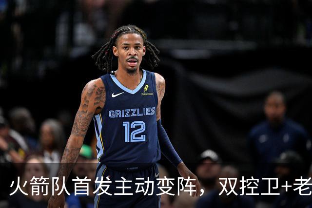 火箭队首发主动变阵，双控卫+老中锋休战！杜兰特搭档4新人，效果远超上赛季