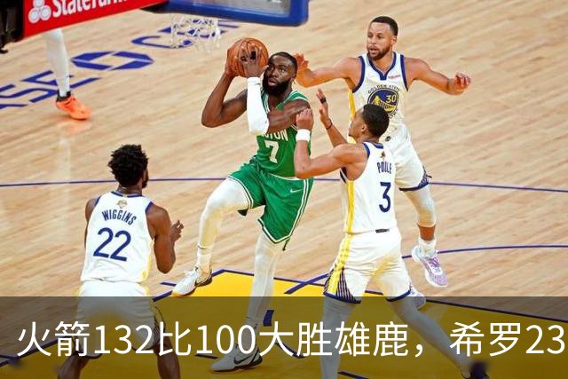火箭132比100大胜雄鹿，希罗23分范弗利特24分