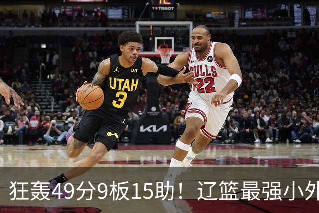 狂轰49分9板15助！辽篮最强小外援呼之欲出：这两2战杀红眼了