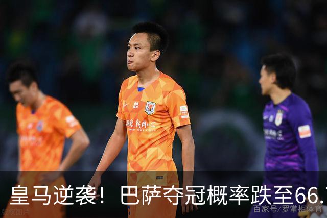 皇马逆袭！巴萨夺冠概率跌至66.73%，西甲争冠变天