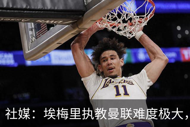 社媒：埃梅里执教曼联难度极大，仅靠高薪很难打动他
