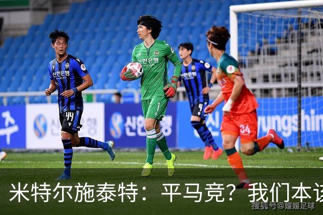 米特尔施泰特：平马竞？我们本该赢；希望爆冷加拉塔萨雷和国米