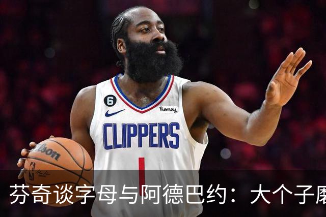 芬奇谈字母与阿德巴约：大个子磨合更需空间理解
