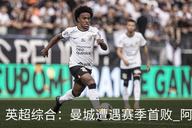 英超综合：曼城遭遇赛季首败 阿森纳追平积分