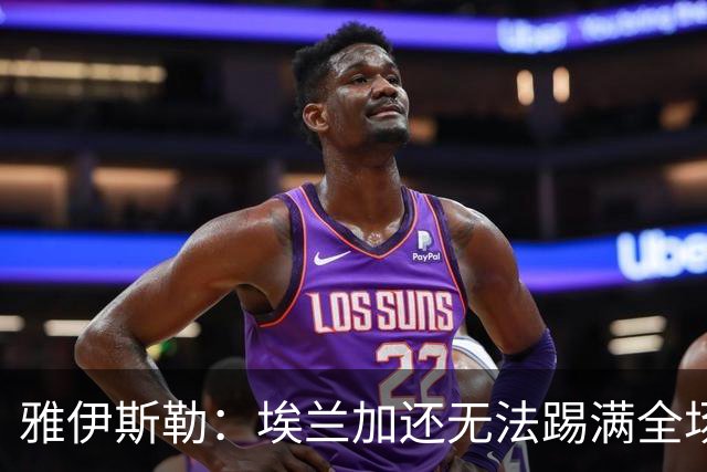 雅伊斯勒：埃兰加还无法踢满全场；帕尔多的身体仍有一些不适
