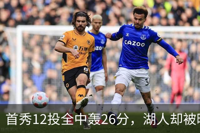 首秀12投全中轰26分，湖人却被曝仍在找中锋