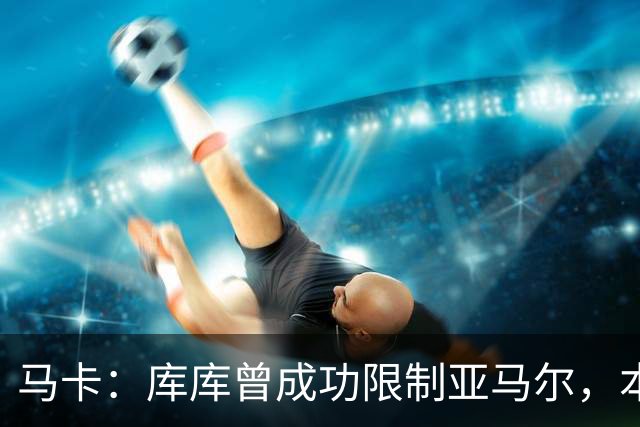 马卡：库库曾成功限制亚马尔，本场比赛迪奥曼德角色可能至关重要