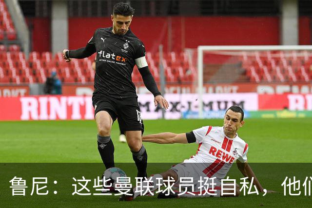 鲁尼：这些曼联球员挺自私，他们不在乎队友&教练&球迷