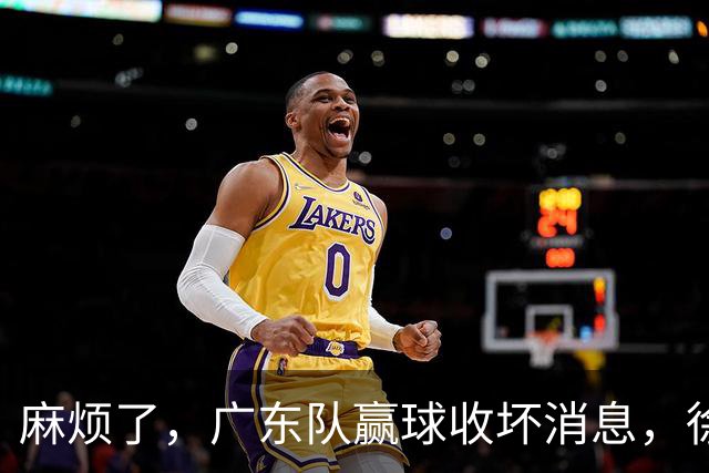麻烦了，广东队赢球收坏消息，徐杰被洋帅弃用，崔永熙不如张皓嘉