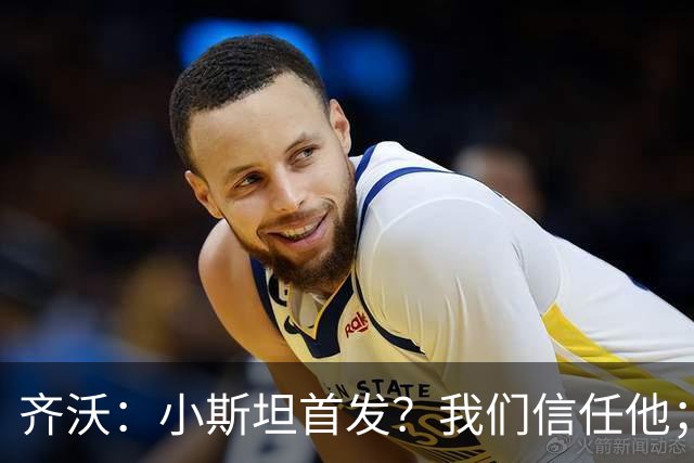 齐沃：小斯坦首发？我们信任他；图拉姆状态好所以继续上