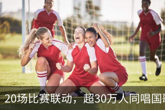 20场比赛联动，超30万人同唱国歌——2026赛季中国足球职业联赛“文明行动月”持续进行