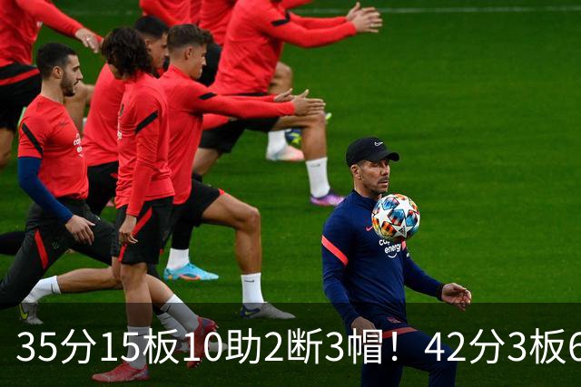 35分15板10助2断3帽！42分3板6助8记三分球！NBA最强王炸难有作为