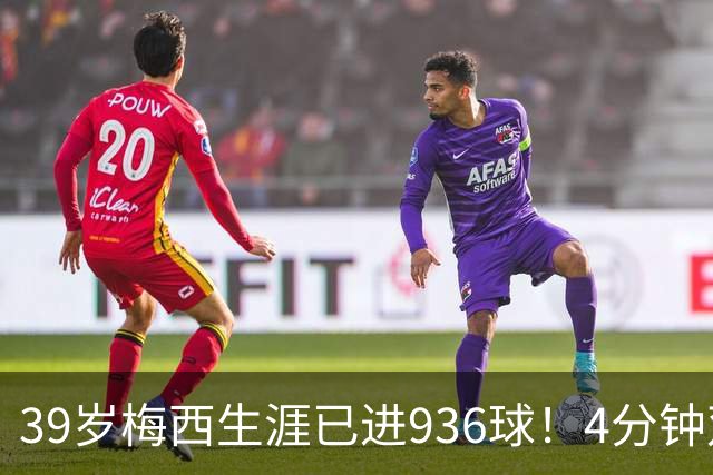 39岁梅西生涯已进936球！4分钟双响+一条龙晃晕对手 近12场造19球