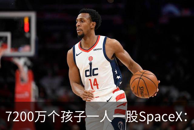 7200万个孩子一人一股SpaceX：马斯克这105亿美元到底在下什么棋？