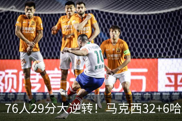 76人29分大逆转！马克西32+6哈登低效，詹姆斯17+10，恩比德立大功