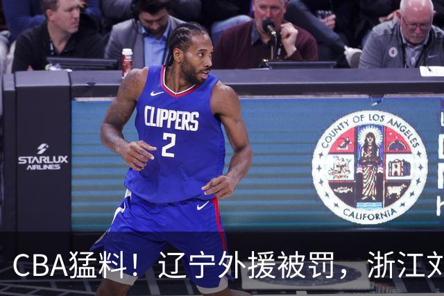 CBA猛料！辽宁外援被罚，浙江刘泽一被肘击缝30多针，上海拉塞尔继续缺阵