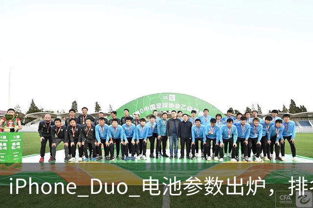 iPhone Duo 电池参数出炉，排名第三！